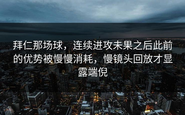 拜仁那场球，连续进攻未果之后此前的优势被慢慢消耗，慢镜头回放才显露端倪