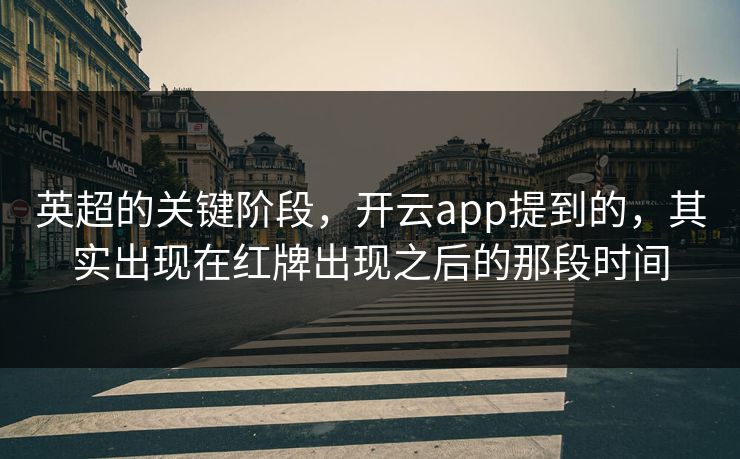 英超的关键阶段,开云app提到的,其实出现在红牌出现之后的那段时间 英超的关键阶段,开云app提到的,其实出现在红牌出现之后的那段时间