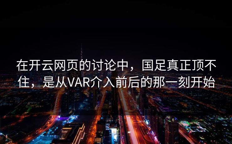 在开云网页的讨论中，国足真正顶不住，是从VAR介入前后的那一刻开始