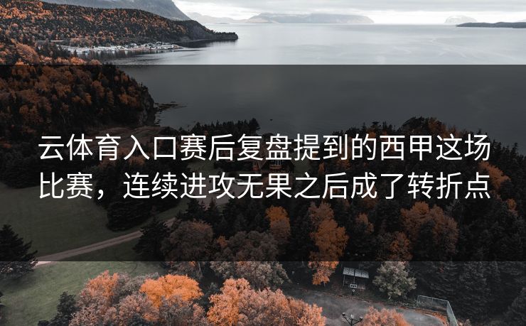 云体育入口赛后复盘提到的西甲这场比赛，连续进攻无果之后成了转折点