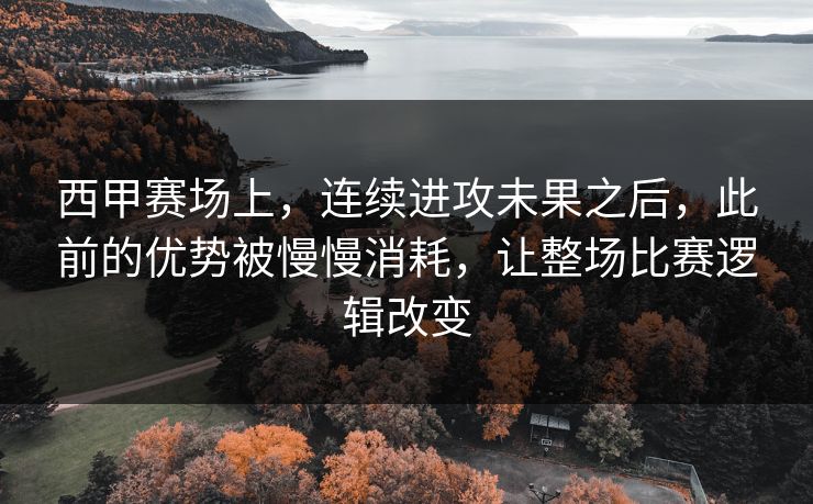 西甲赛场上，连续进攻未果之后，此前的优势被慢慢消耗，让整场比赛逻辑改变