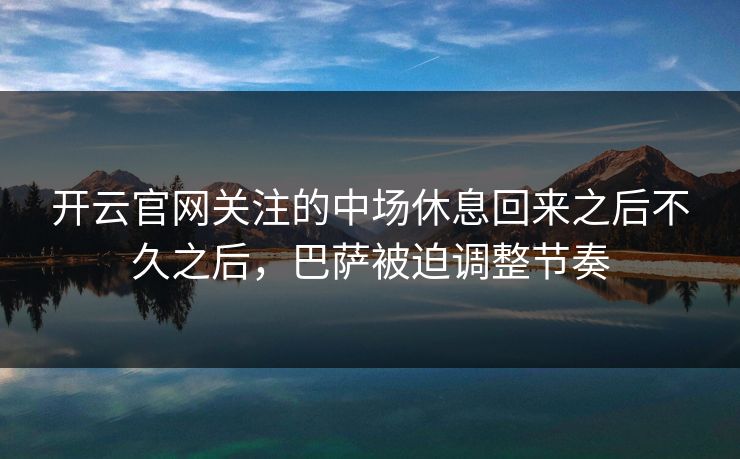 开云官网关注的中场休息回来之后不久之后，巴萨被迫调整节奏