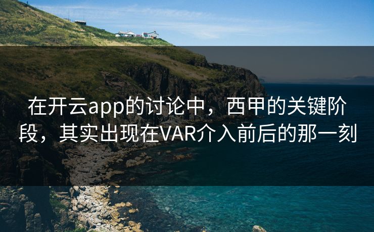 在开云app的讨论中，西甲的关键阶段，其实出现在VAR介入前后的那一刻