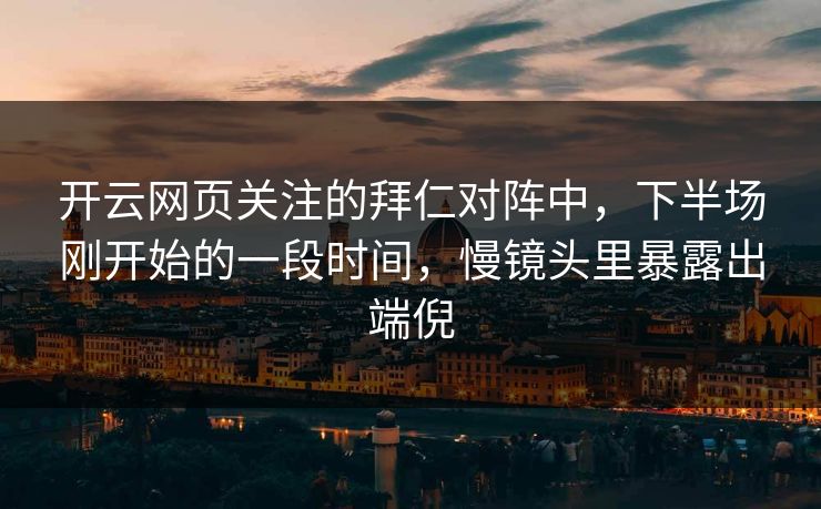 开云网页关注的拜仁对阵中，下半场刚开始的一段时间，慢镜头里暴露出端倪