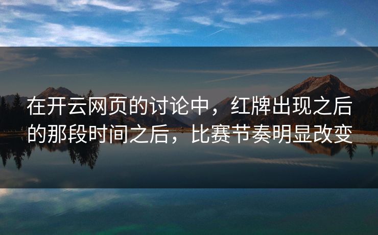 在开云网页的讨论中，红牌出现之后的那段时间之后，比赛节奏明显改变
