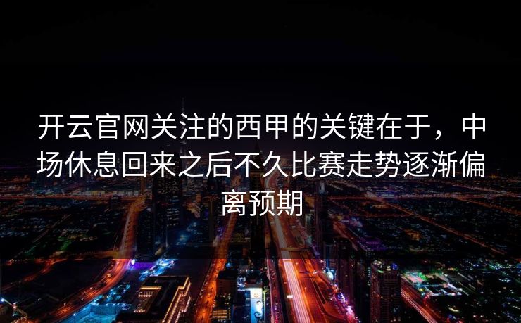开云官网关注的西甲的关键在于,中场休息回来之后不久比赛走势逐渐偏离预期 开云官网关注的西甲的关键在于,中场休息回来之后不久比赛走势逐渐偏离预期