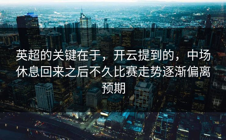 英超的关键在于，开云提到的，中场休息回来之后不久比赛走势逐渐偏离预期