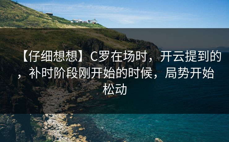 【仔细想想】C罗在场时,开云提到的,补时阶段刚开始的时候,局势开始松动 【仔细想想】C罗在场时,开云提到的,补时阶段刚开始的时候,局势开始松动