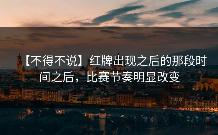 【不得不说】红牌出现之后的那段时间之后,比赛节奏明显改变 【不得不说】红牌出现之后的那段时间之后,比赛节奏明显改变