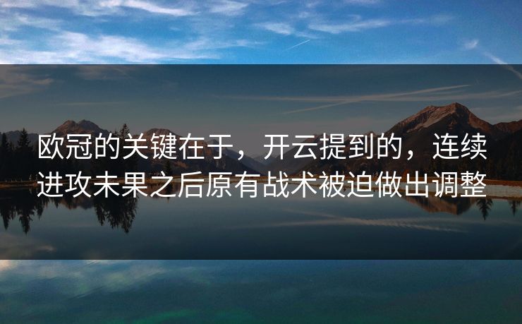 欧冠的关键在于,开云提到的,连续进攻未果之后原有战术被迫做出调整 欧冠的关键在于,开云提到的,连续进攻未果之后原有战术被迫做出调整