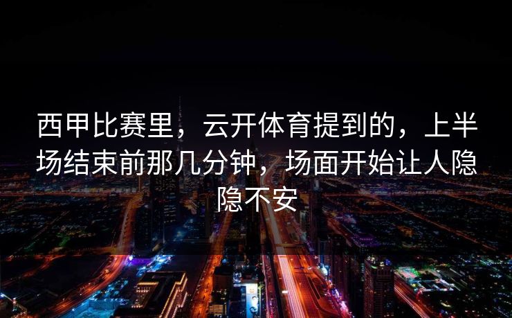 西甲比赛里，云开体育提到的，上半场结束前那几分钟，场面开始让人隐隐不安